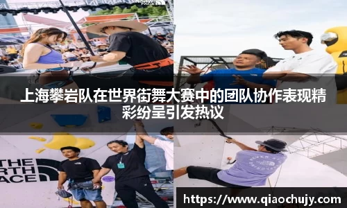 上海攀岩队在世界街舞大赛中的团队协作表现精彩纷呈引发热议