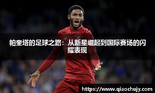 帕奎塔的足球之路：从新星崛起到国际赛场的闪耀表现